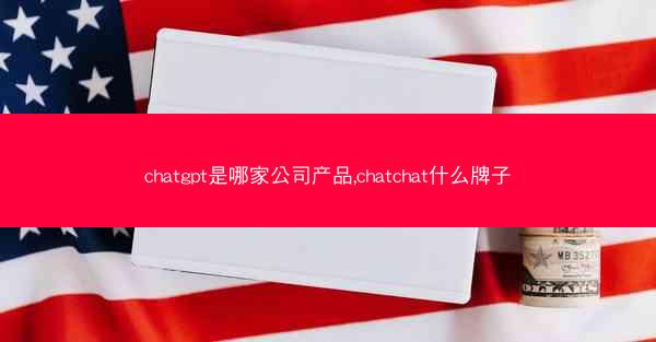 chatgpt是哪家公司产品,chatchat什么牌子