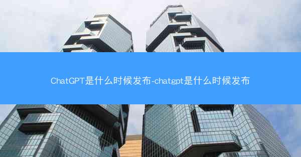 ChatGPT是什么时候发布-chatgpt是什么时候发布