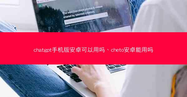 chatgpt手机版安卓可以用吗、cheto安卓能用吗