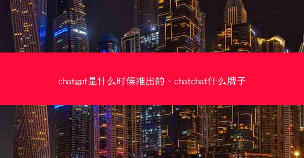chatgpt是什么时候推出的、chatchat什么牌子