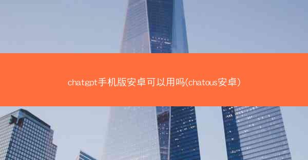 chatgpt手机版安卓可以用吗(chatous安卓)