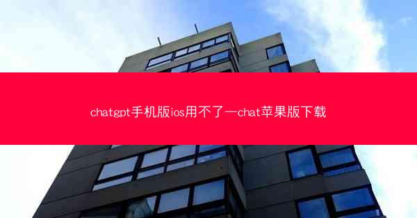 chatgpt手机版ios用不了—chat苹果版下载