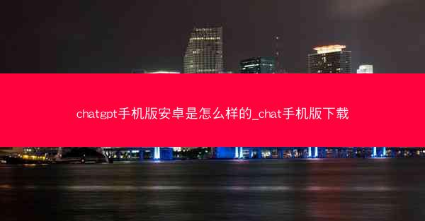 chatgpt手机版安卓是怎么样的_chat手机版下载