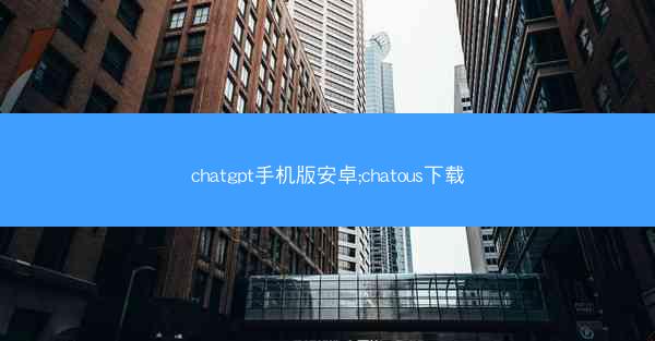 chatgpt手机版安卓;chatous下载