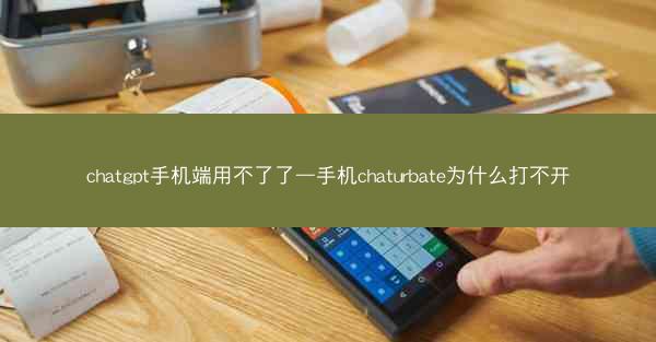chatgpt手机端用不了了—手机chaturbate为什么打不开