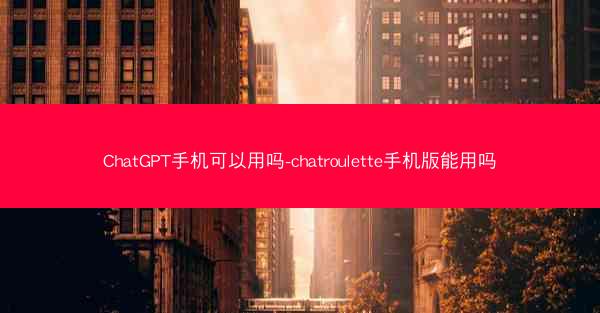 ChatGPT手机可以用吗-chatroulette手机版能用吗