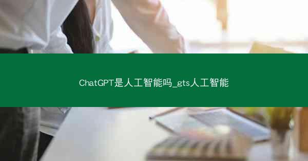 ChatGPT是人工智能吗_gts人工智能