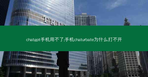 chatgpt手机用不了;手机chaturbate为什么打不开