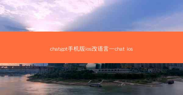 chatgpt手机版ios改语言—chat ios