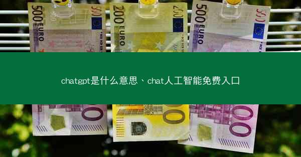 chatgpt是什么意思、chat人工智能免费入口