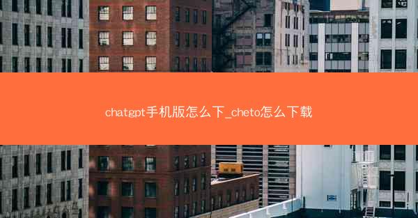 chatgpt手机版怎么下_cheto怎么下载