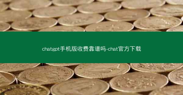 chatgpt手机版收费靠谱吗-chat官方下载