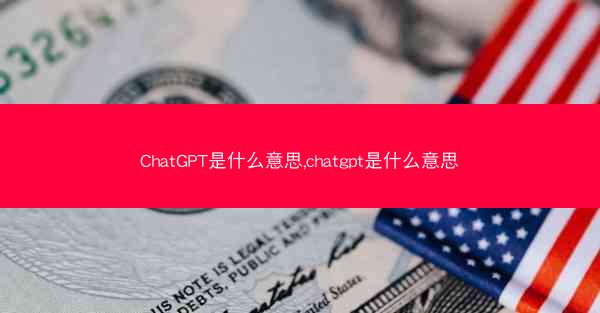 ChatGPT是什么意思,chatgpt是什么意思