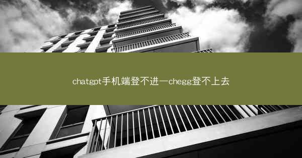 chatgpt手机端登不进—chegg登不上去