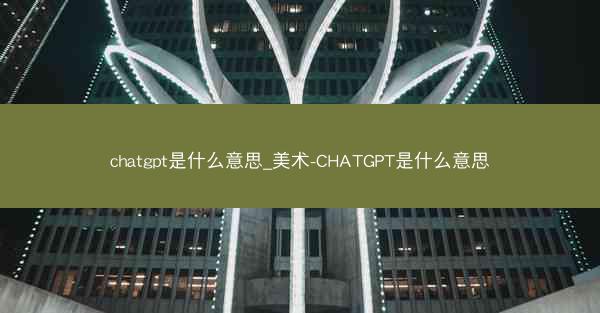 chatgpt是什么意思_美术-CHATGPT是什么意思