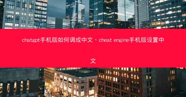 chatgpt手机版如何调成中文、cheat engine手机版设置中文