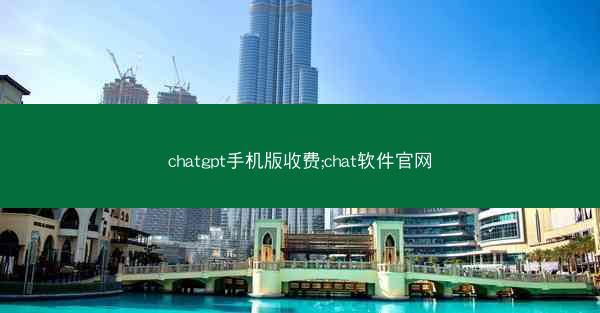 chatgpt手机版收费;chat软件官网
