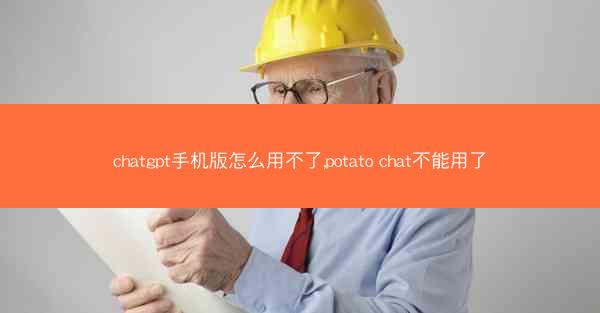 chatgpt手机版怎么用不了,potato chat不能用了