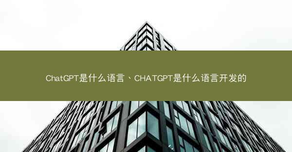 ChatGPT是什么语言、CHATGPT是什么语言开发的