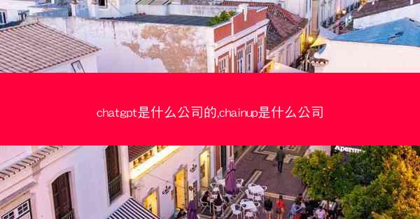 chatgpt是什么公司的,chainup是什么公司