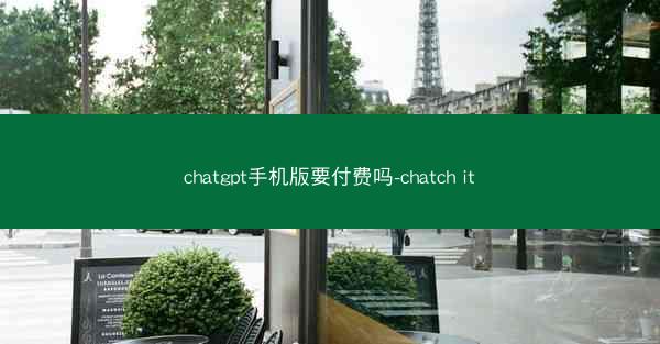 chatgpt手机版要付费吗-chatch it