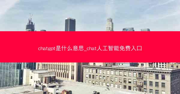 chatgpt是什么意思_chat人工智能免费入口