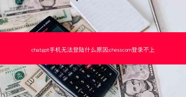 chatgpt手机无法登陆什么原因;chesscom登录不上