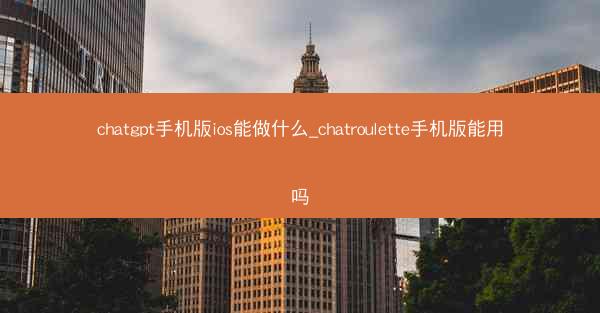 chatgpt手机版ios能做什么_chatroulette手机版能用吗