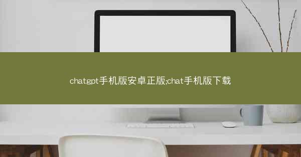 chatgpt手机版安卓正版;chat手机版下载
