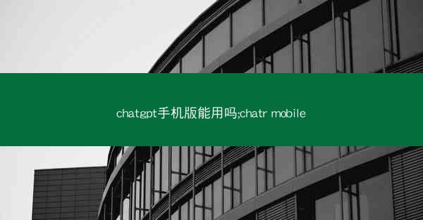 chatgpt手机版能用吗;chatr mobile