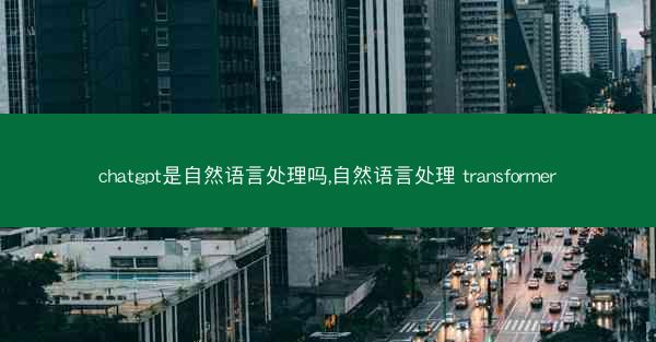 chatgpt是自然语言处理吗,自然语言处理 transformer