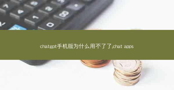 chatgpt手机版为什么用不了了,chat apps