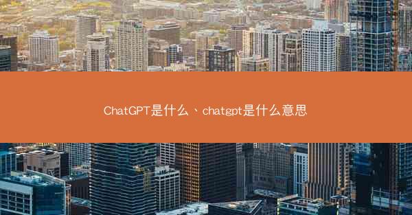 ChatGPT是什么、chatgpt是什么意思