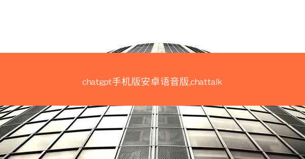 chatgpt手机版安卓语音版,chattalk