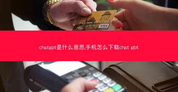 chatgpt是什么意思,手机怎么下载chat gbt