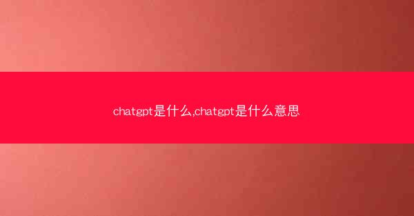chatgpt是什么,chatgpt是什么意思