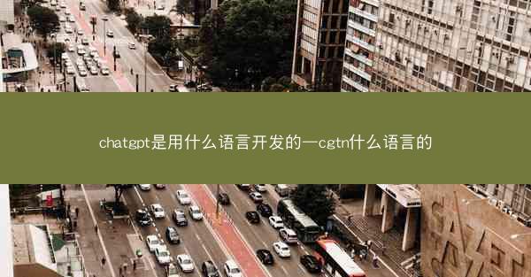 chatgpt是用什么语言开发的—cgtn什么语言的