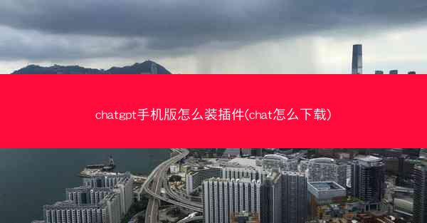chatgpt手机版怎么装插件(chat怎么下载)