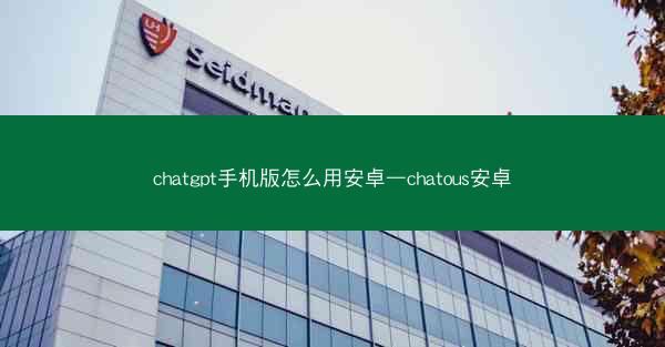 chatgpt手机版怎么用安卓—chatous安卓