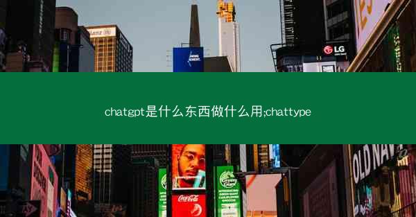 chatgpt是什么东西做什么用;chattype