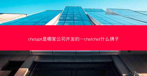 chatgpt是哪家公司开发的—chatchat什么牌子