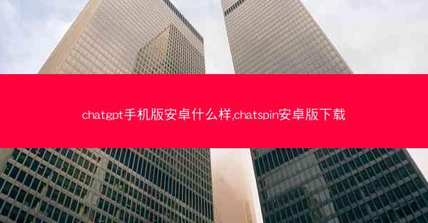 chatgpt手机版安卓什么样,chatspin安卓版下载