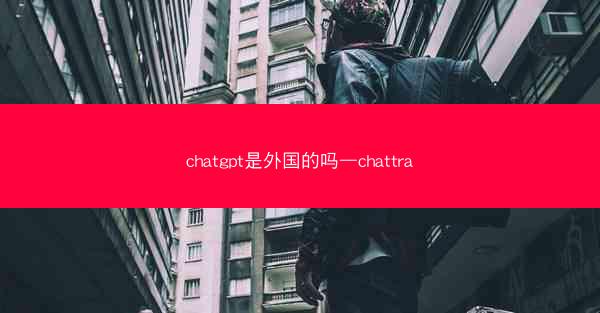 chatgpt是外国的吗—chattra
