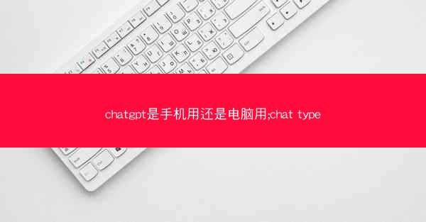 chatgpt是手机用还是电脑用;chat type