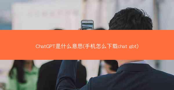 ChatGPT是什么意思(手机怎么下载chat gbt)