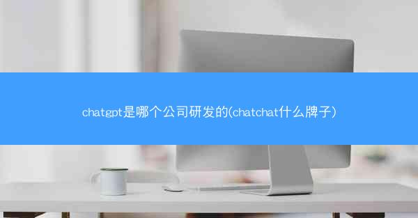 chatgpt是哪个公司研发的(chatchat什么牌子)