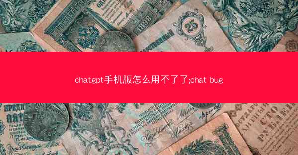 chatgpt手机版怎么用不了了;chat bug