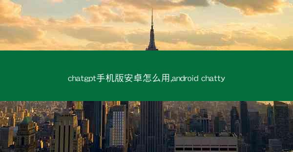 chatgpt手机版安卓怎么用,android chatty