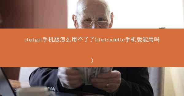 chatgpt手机版怎么用不了了(chatroulette手机版能用吗)