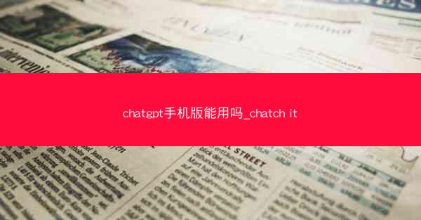 chatgpt手机版能用吗_chatch it